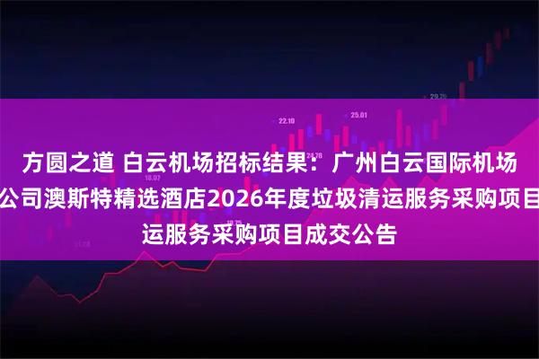 方圆之道 白云机场招标结果：广州白云国际机场股份有限公司澳斯特精选酒店2026年度垃圾清运服务采购项目成交公告