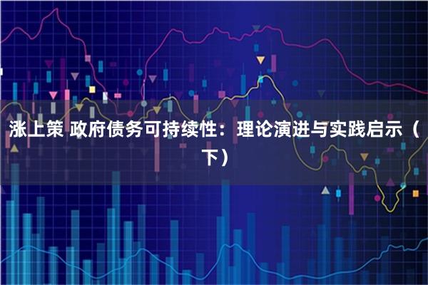 涨上策 政府债务可持续性:理论演进与实践启示(下)
